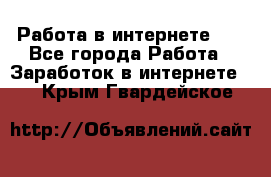   Работа в интернете!!! - Все города Работа » Заработок в интернете   . Крым,Гвардейское